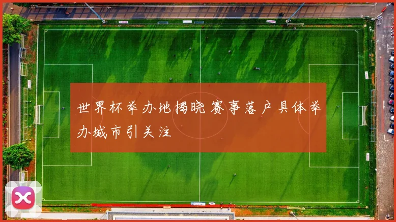 世界杯举办地揭晓 赛事落户具体举办城市引关注