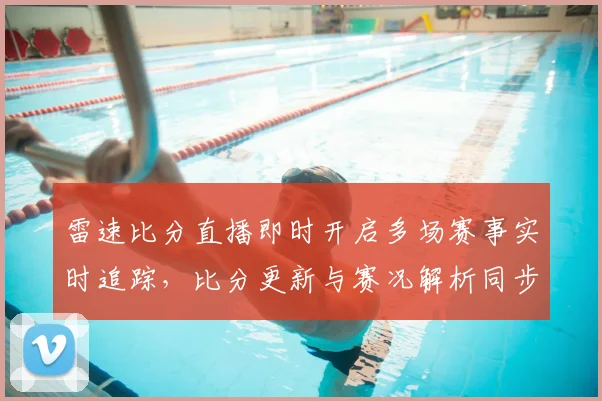 雷速比分直播即时开启多场赛事实时追踪，比分更新与赛况解析同步推送