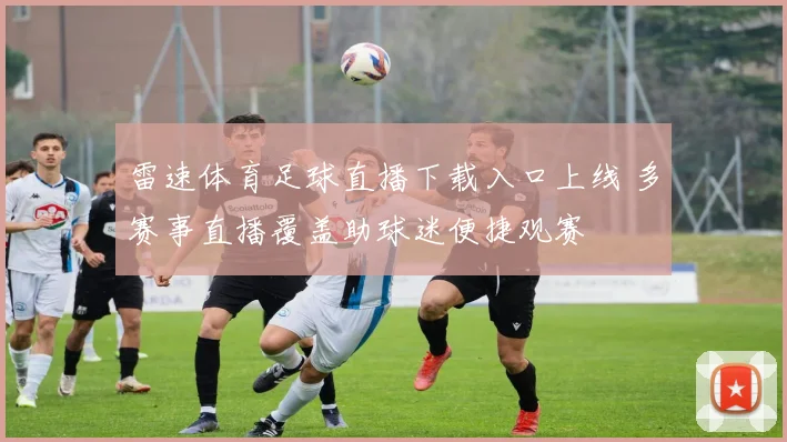 雷速体育足球直播下载入口上线 多赛事直播覆盖助球迷便捷观赛