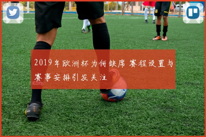2019年欧洲杯为何缺席 赛程设置与赛事安排引发关注