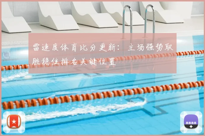 雷速度体育比分更新:主场强势取胜稳住排名关键位置