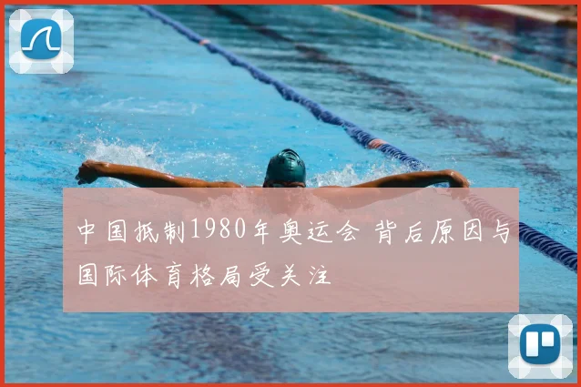 中国抵制1980年奥运会 背后原因与国际体育格局受关注
