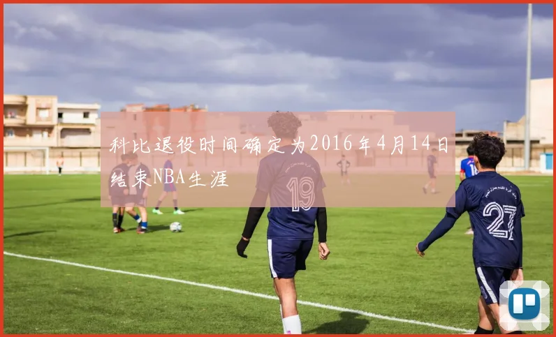 科比退役时间确定为2016年4月14日结束NBA生涯