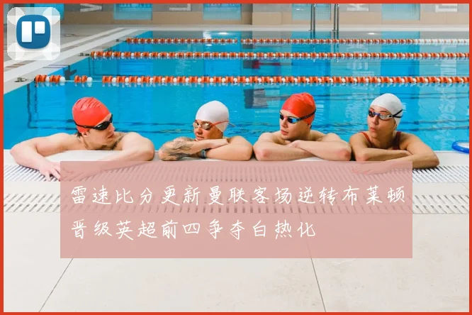 雷速比分更新曼联客场逆转布莱顿晋级英超前四争夺白热化