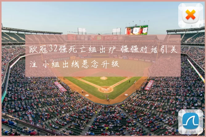 欧冠32强死亡组出炉 强强对话引关注 小组出线悬念升级