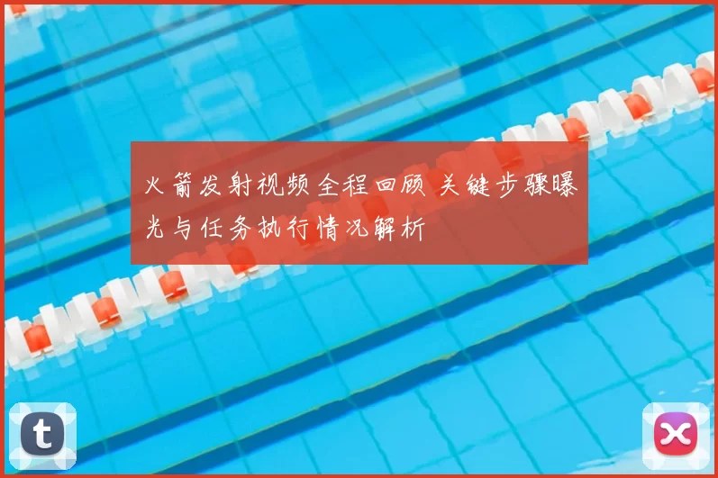 火箭发射视频全程回顾 关键步骤曝光与任务执行情况解析