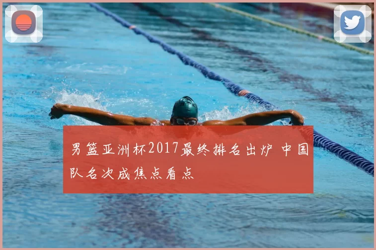 男篮亚洲杯2017最终排名出炉 中国队名次成焦点看点