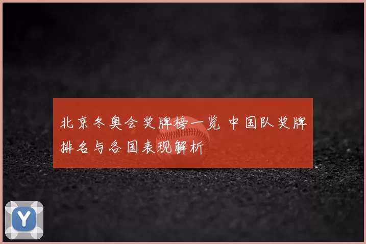 北京冬奥会奖牌榜一览 中国队奖牌排名与各国表现解析