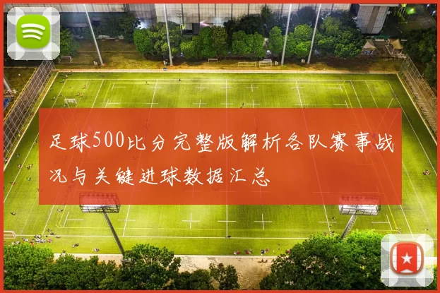 足球500比分完整版解析各队赛事战况与关键进球数据汇总