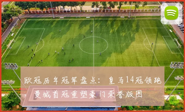 欧冠历年冠军盘点：皇马14冠领跑，曼城首冠重塑豪门荣誉版图