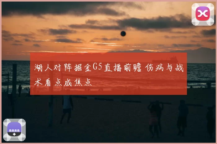 湖人对阵掘金G5直播前瞻 伤病与战术看点成焦点