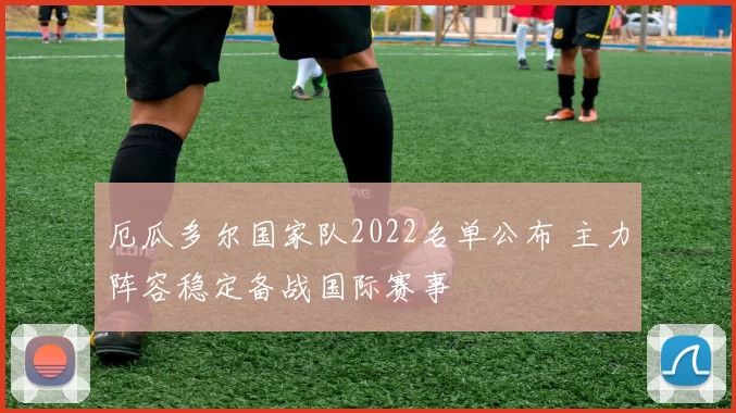 厄瓜多尔国家队2022名单公布 主力阵容稳定备战国际赛事