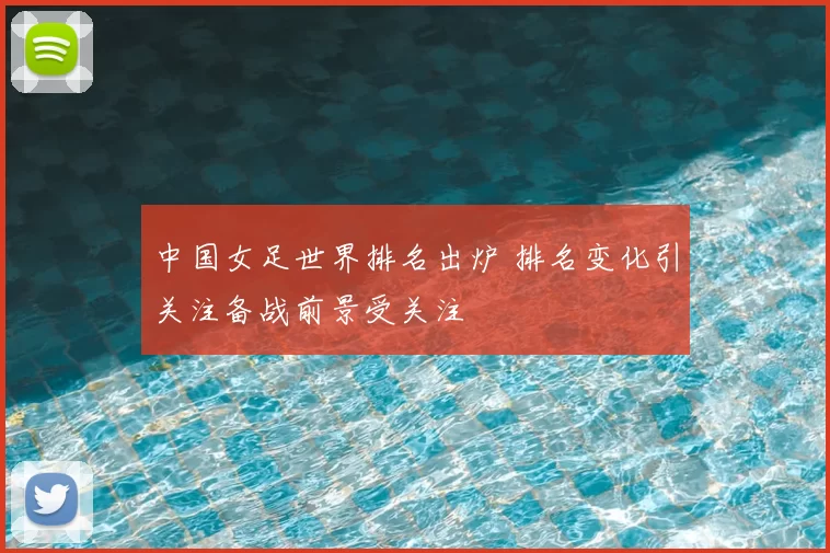 中国女足世界排名出炉 排名变化引关注备战前景受关注