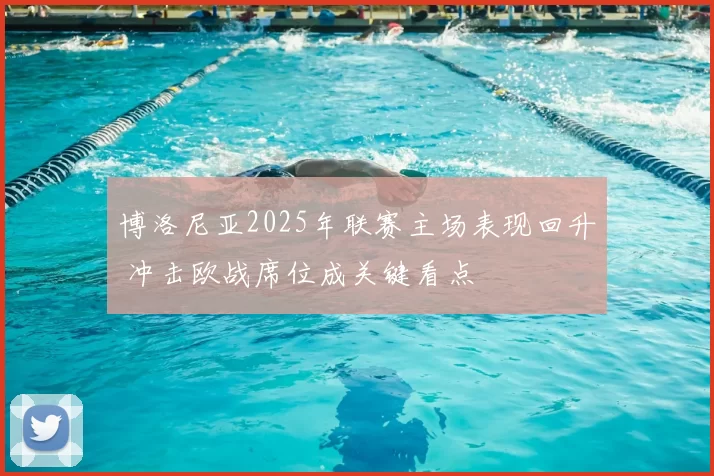 博洛尼亚2025年联赛主场表现回升 冲击欧战席位成关键看点