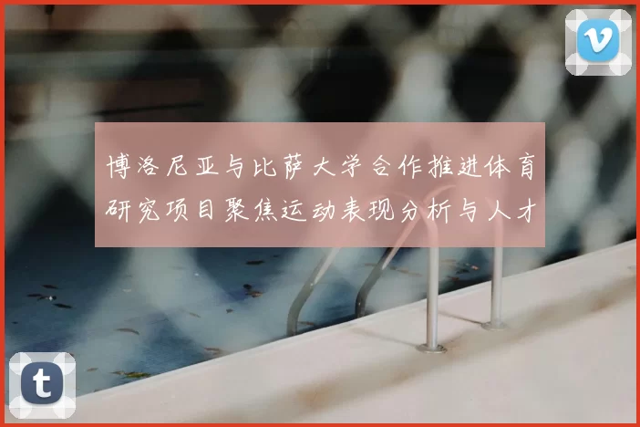 博洛尼亚与比萨大学合作推进体育研究项目聚焦运动表现分析与人才培养