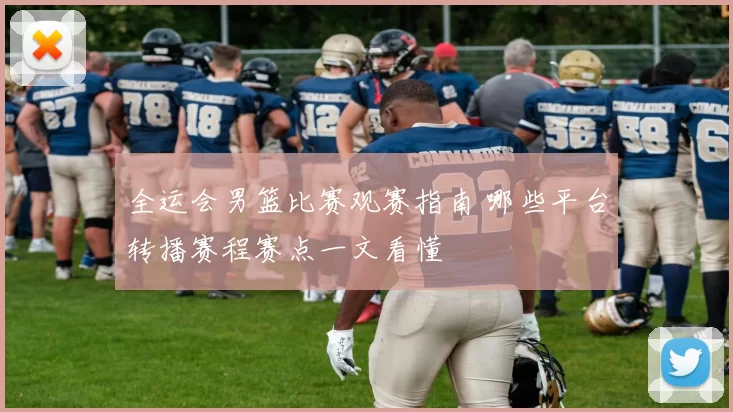 全运会男篮比赛观赛指南 哪些平台转播赛程赛点一文看懂