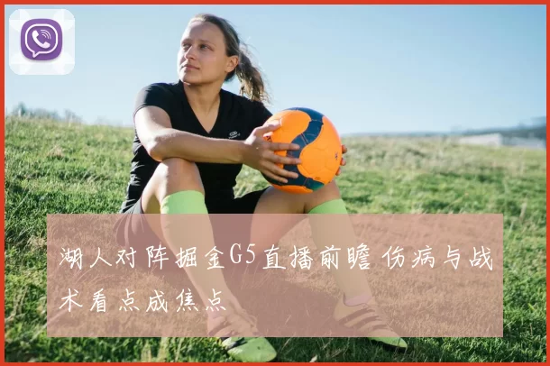 湖人对阵掘金G5直播前瞻 伤病与战术看点成焦点