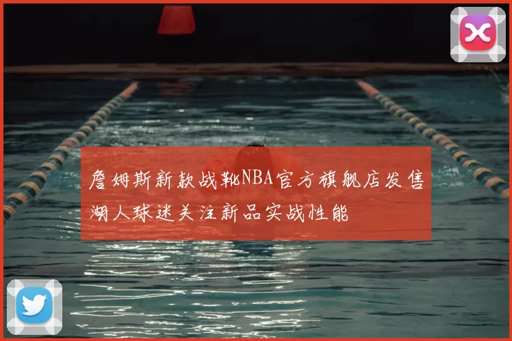 詹姆斯新款战靴NBA官方旗舰店发售湖人球迷关注新品实战性能