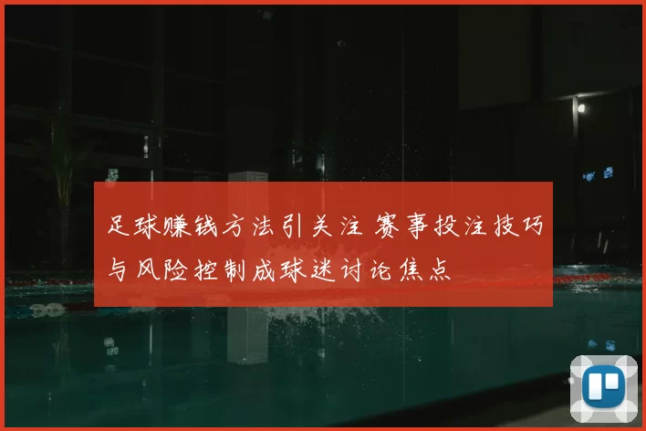 足球赚钱方法引关注 赛事投注技巧与风险控制成球迷讨论焦点