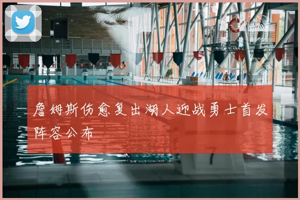 詹姆斯伤愈复出湖人迎战勇士首发阵容公布