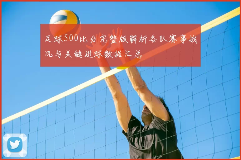 足球500比分完整版解析各队赛事战况与关键进球数据汇总