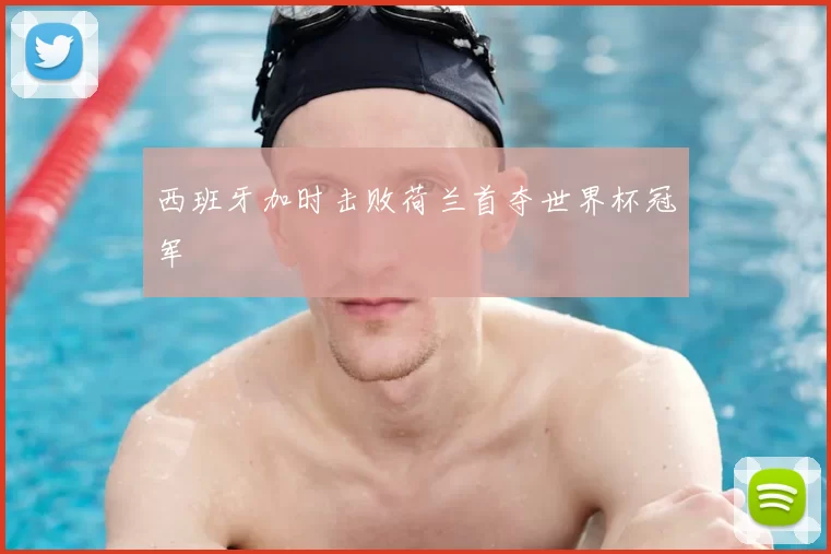 西班牙加时击败荷兰首夺世界杯冠军