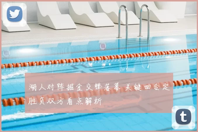 湖人对阵掘金交锋落幕 关键回合定胜负双方看点解析