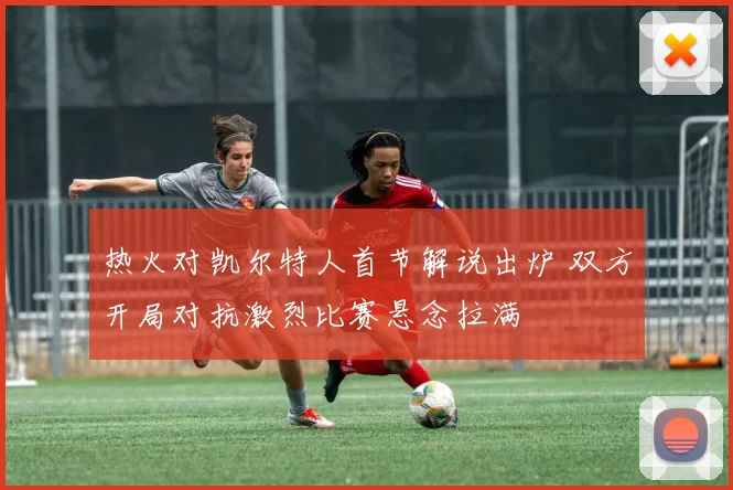 热火对凯尔特人首节解说出炉 双方开局对抗激烈比赛悬念拉满