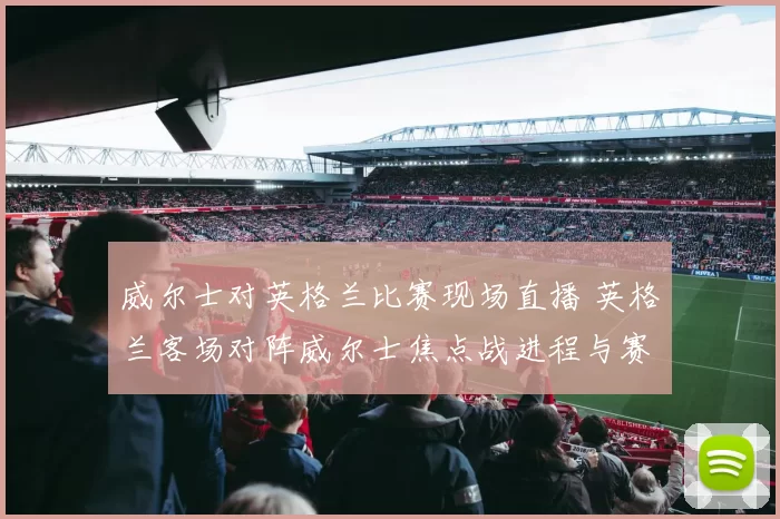 威尔士对英格兰比赛现场直播 英格兰客场对阵威尔士焦点战进程与赛果解析