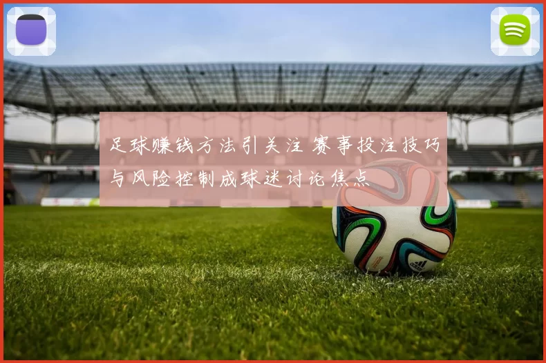 足球赚钱方法引关注 赛事投注技巧与风险控制成球迷讨论焦点