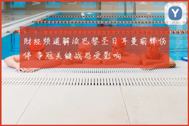 财经频道解读巴黎圣日耳曼前锋伤停 争冠关键战恐受影响