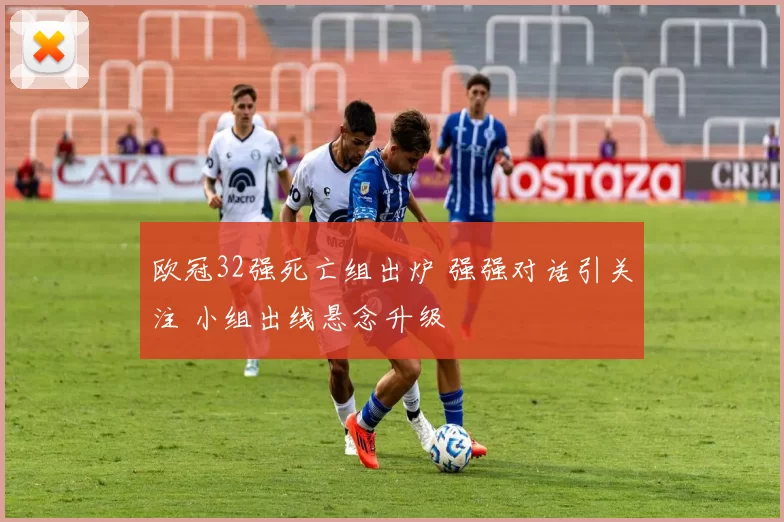 欧冠32强死亡组出炉 强强对话引关注 小组出线悬念升级