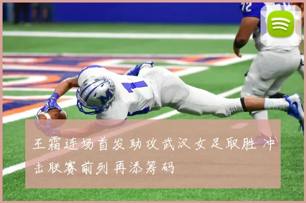 王霜连场首发助攻武汉女足取胜 冲击联赛前列再添筹码