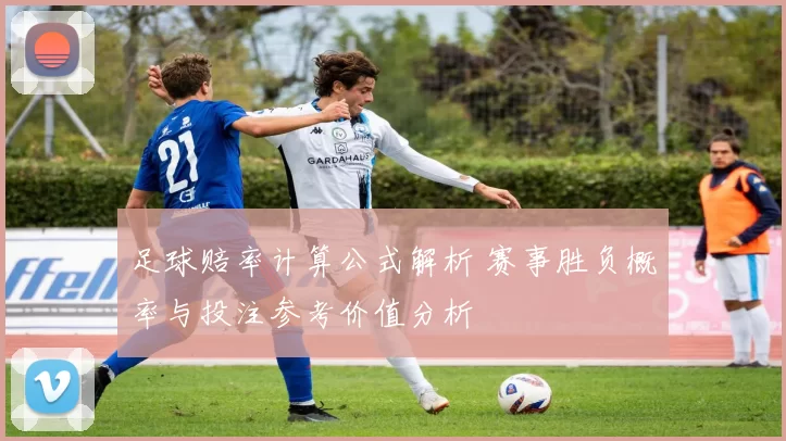 足球赔率计算公式解析 赛事胜负概率与投注参考价值分析