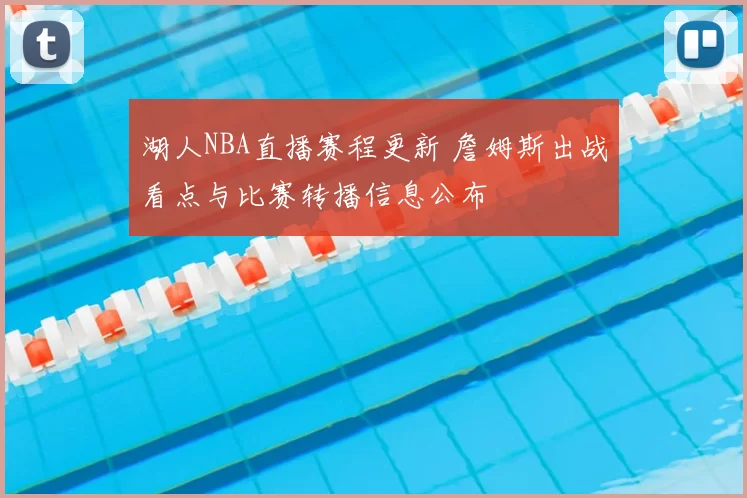 湖人NBA直播赛程更新 詹姆斯出战看点与比赛转播信息公布