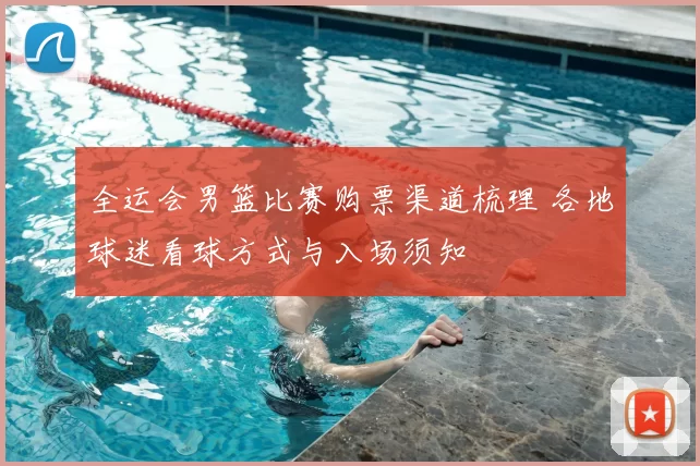 全运会男篮比赛购票渠道梳理 各地球迷看球方式与入场须知