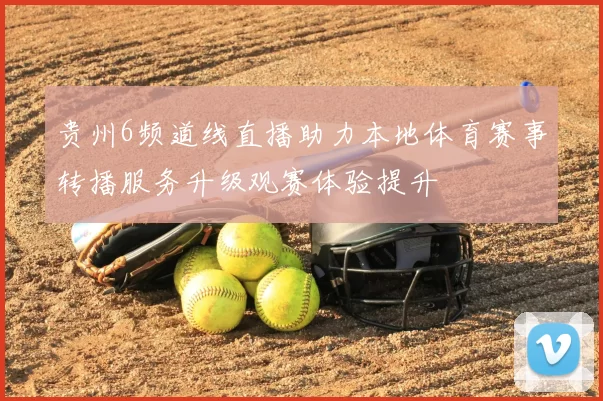 贵州6频道线直播助力本地体育赛事转播服务升级观赛体验提升